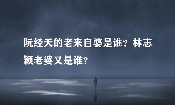 阮经天的老来自婆是谁？林志颖老婆又是谁？