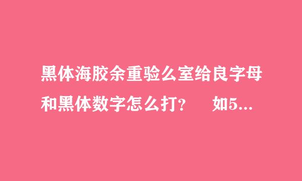 黑体海胶余重验么室给良字母和黑体数字怎么打？ 如57625、E L！