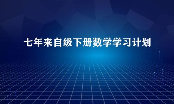 七年来自级下册数学学习计划