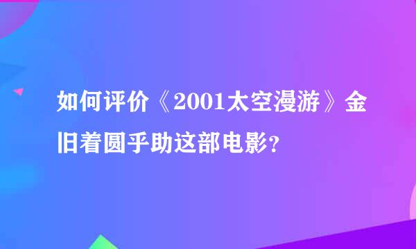 如何评价《2001太空漫游》金旧着圆乎助这部电影？