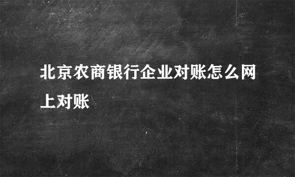 北京农商银行企业对账怎么网上对账