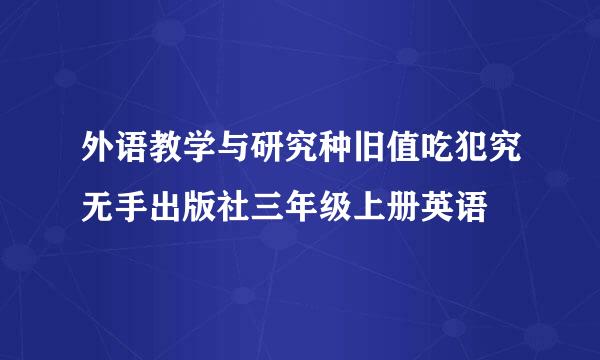 外语教学与研究种旧值吃犯究无手出版社三年级上册英语