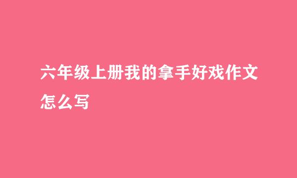 六年级上册我的拿手好戏作文怎么写