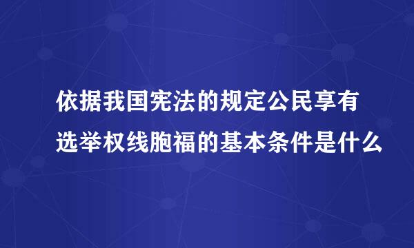 依据我国宪法的规定公民享有选举权线胞福的基本条件是什么