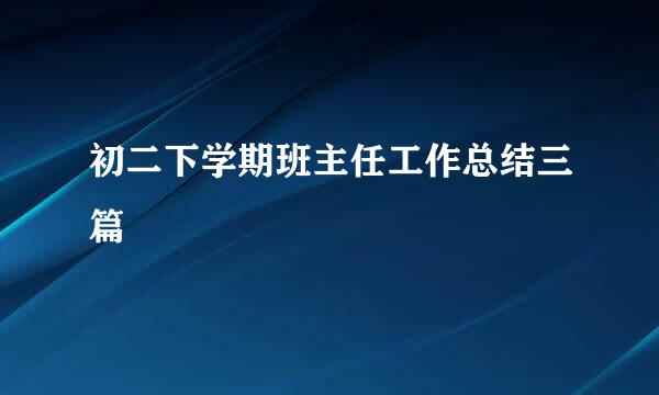 初二下学期班主任工作总结三篇