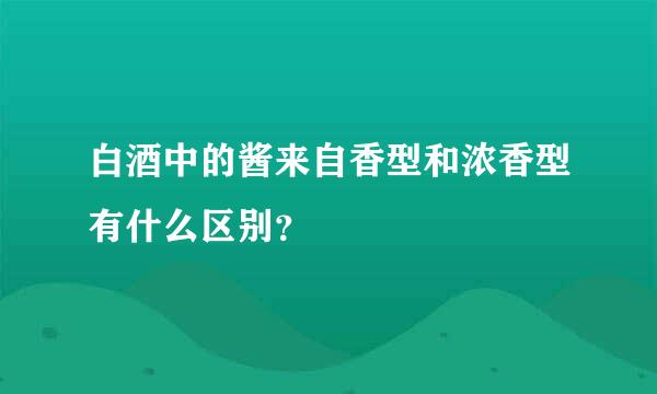 白酒中的酱来自香型和浓香型有什么区别？