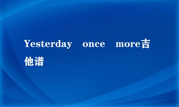 Yesterday once more吉他谱