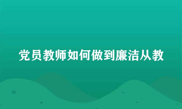 党员教师如何做到廉洁从教