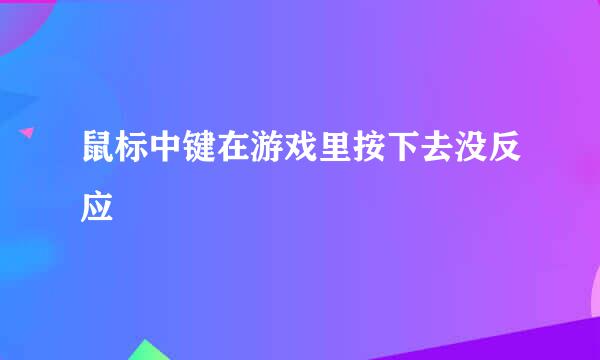 鼠标中键在游戏里按下去没反应