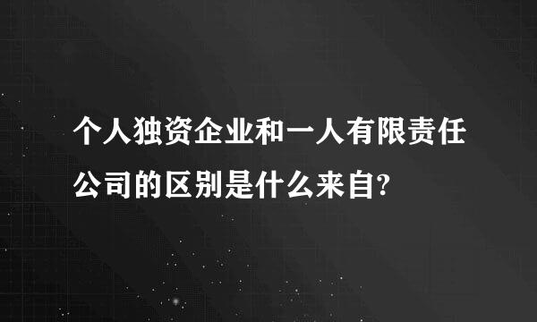 个人独资企业和一人有限责任公司的区别是什么来自?