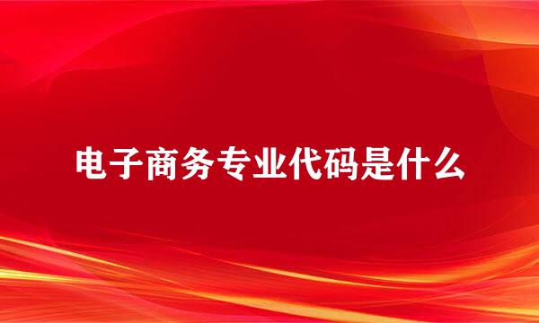 电子商务专业代码是什么