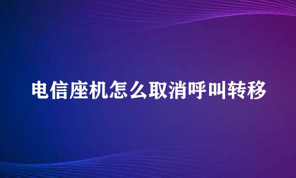 电信座机怎么取消呼叫转移