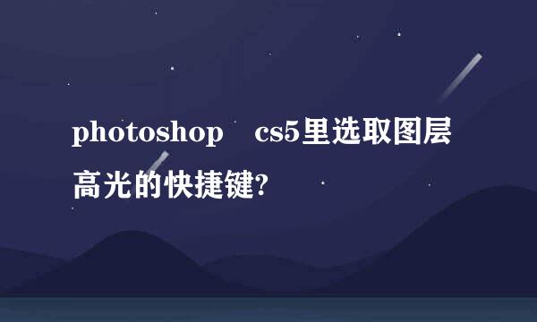 photoshop cs5里选取图层高光的快捷键?