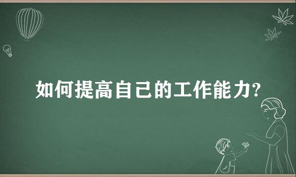 如何提高自己的工作能力?