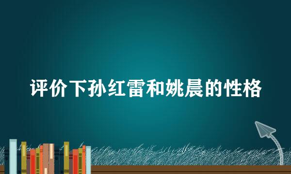 评价下孙红雷和姚晨的性格