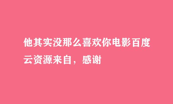 他其实没那么喜欢你电影百度云资源来自，感谢