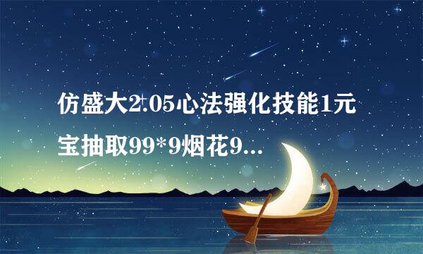 仿盛大2.05心法强化技能1元宝抽取99*9烟花999*5灵符的有没有