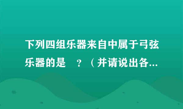 下列四组乐器来自中属于弓弦乐器的是 ？（并请说出各乐器都属于什么乐器？）