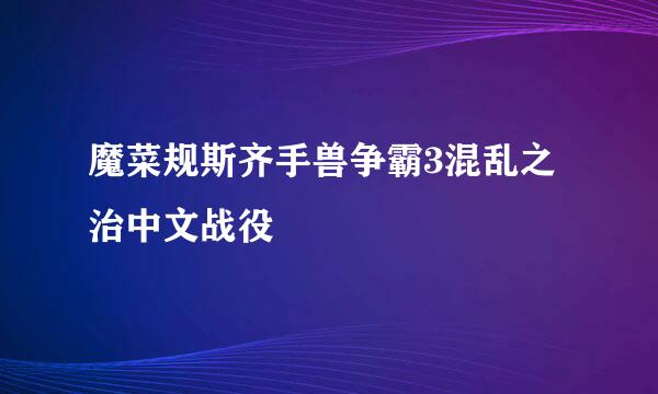 魔菜规斯齐手兽争霸3混乱之治中文战役