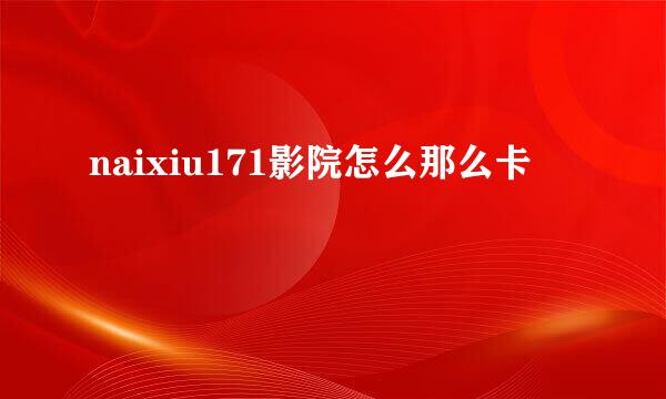 naixiu171影院怎么那么卡