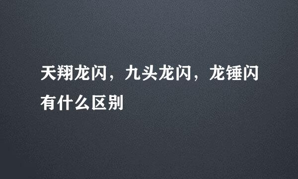 天翔龙闪，九头龙闪，龙锤闪有什么区别