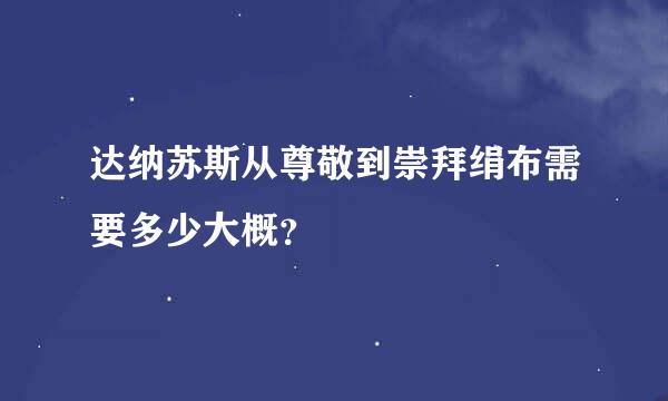 达纳苏斯从尊敬到崇拜绢布需要多少大概？