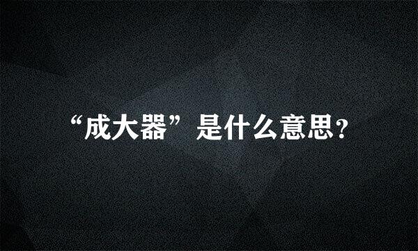 “成大器”是什么意思？