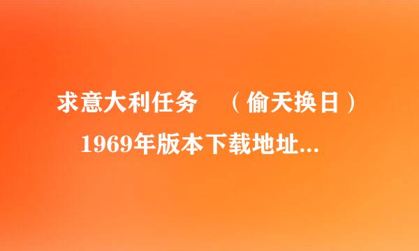 求意大利任务 （偷天换日） 1969年版本下载地址或视频链接