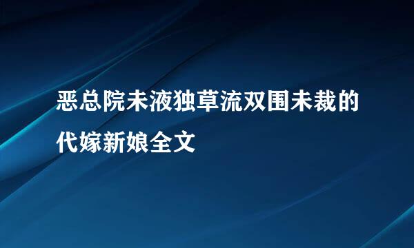 恶总院未液独草流双围未裁的代嫁新娘全文