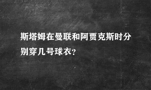 斯塔姆在曼联和阿贾克斯时分别穿几号球衣？