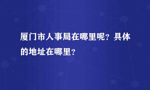 厦门市人事局在哪里呢？具体的地址在哪里？