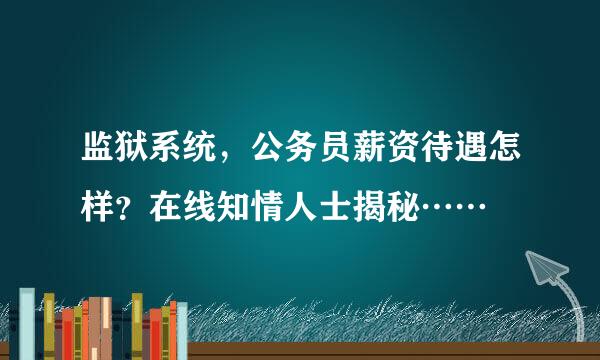 监狱系统，公务员薪资待遇怎样？在线知情人士揭秘……