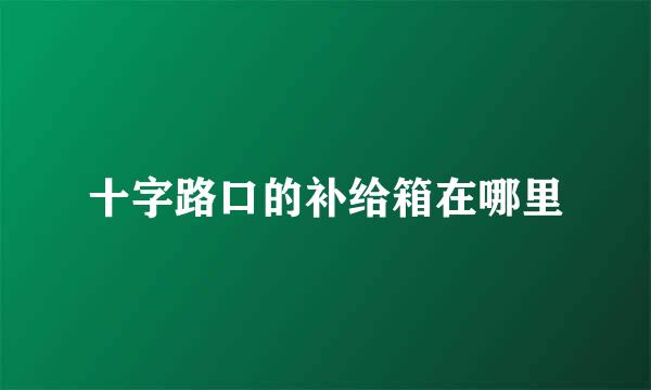 十字路口的补给箱在哪里