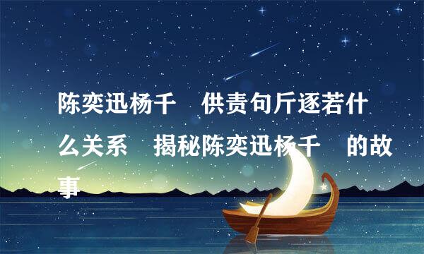 陈奕迅杨千嬅供责句斤逐若什么关系 揭秘陈奕迅杨千嬅的故事