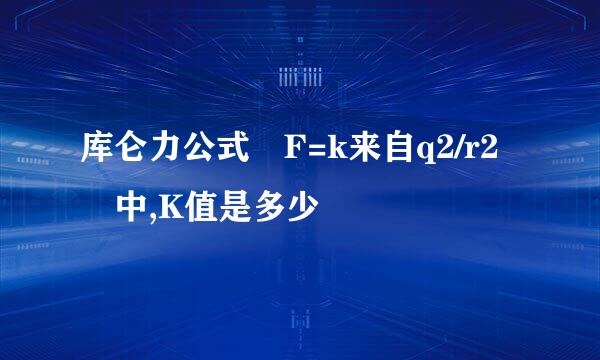 库仑力公式 F=k来自q2/r2 中,K值是多少