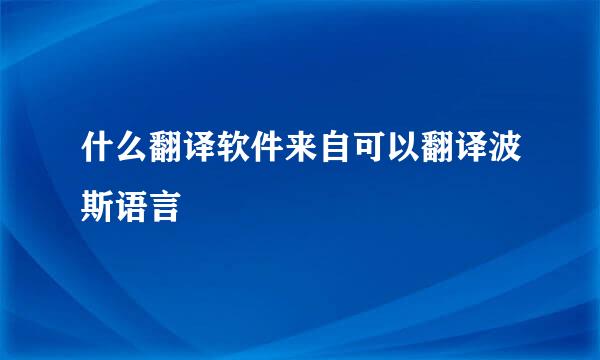 什么翻译软件来自可以翻译波斯语言