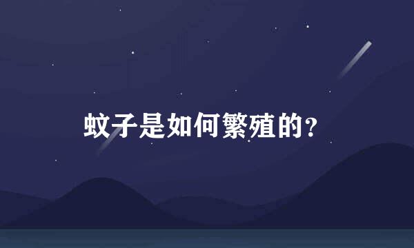 蚊子是如何繁殖的？