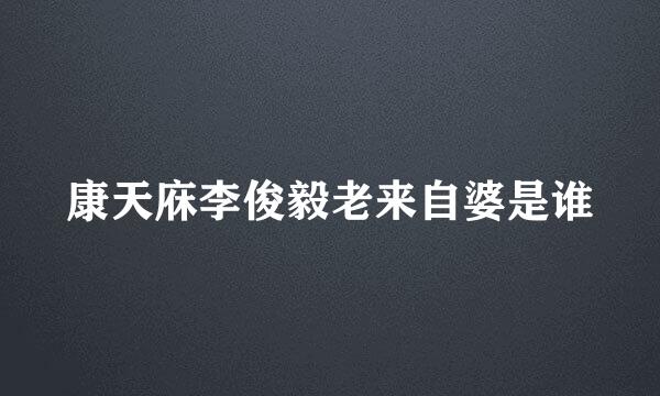 康天庥李俊毅老来自婆是谁