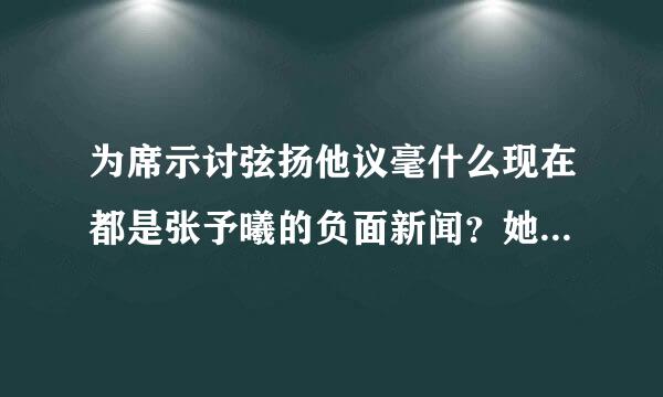 为席示讨弦扬他议毫什么现在都是张予曦的负面新闻？她有那么差劲吗？