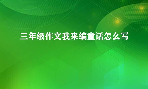 三年级作文我来编童话怎么写