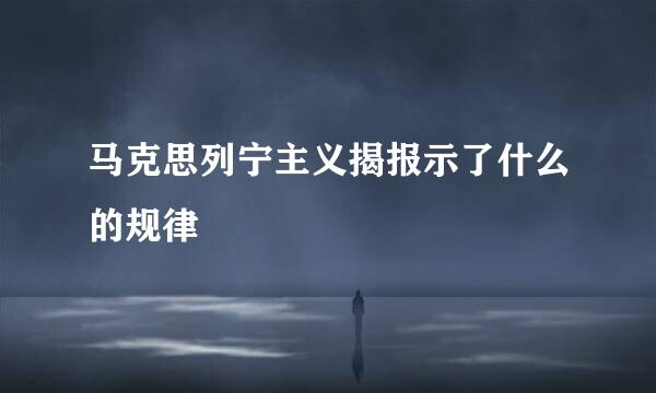 马克思列宁主义揭报示了什么的规律