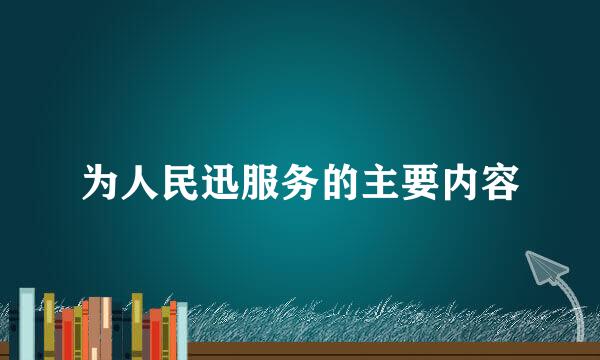 为人民迅服务的主要内容