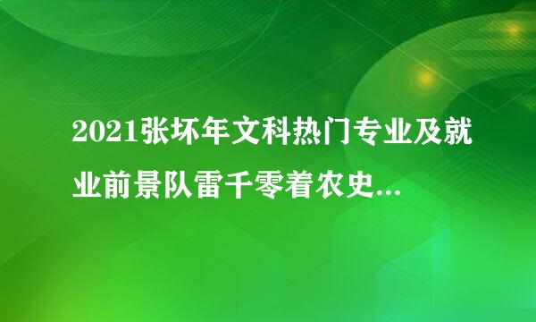 2021张坏年文科热门专业及就业前景队雷千零着农史没怎么样?