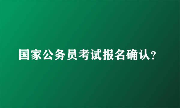 国家公务员考试报名确认？