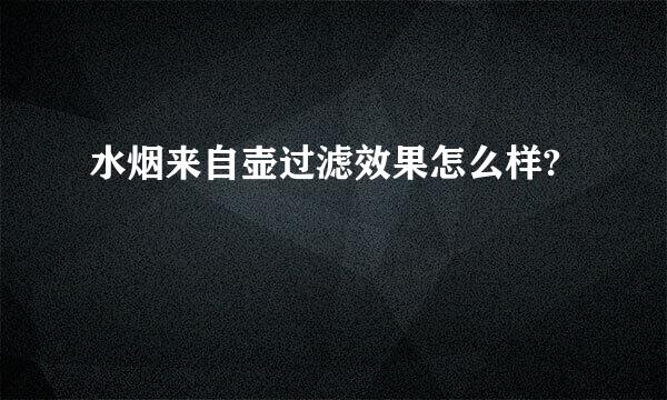 水烟来自壶过滤效果怎么样?