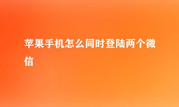 苹果手机怎么同时登陆两个微信