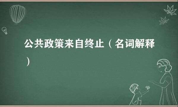 公共政策来自终止（名词解释）