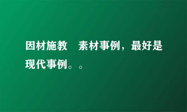 因材施教 素材事例，最好是现代事例。。