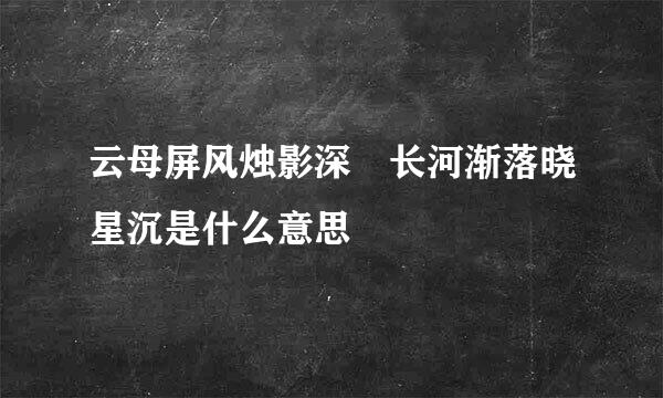 云母屏风烛影深 长河渐落晓星沉是什么意思