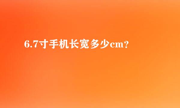 6.7寸手机长宽多少cm？